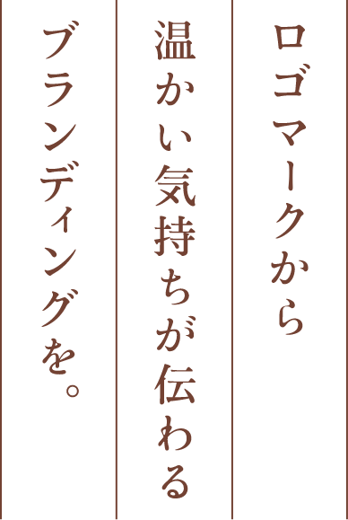 ロゴマークから暖かい気持ちが伝わるブランディングを。